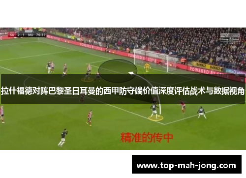 拉什福德对阵巴黎圣日耳曼的西甲防守端价值深度评估战术与数据视角