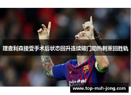 理查利森接受手术后状态回升连续破门助热刺重回胜轨