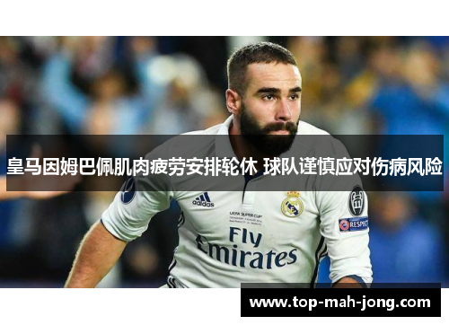 皇马因姆巴佩肌肉疲劳安排轮休 球队谨慎应对伤病风险