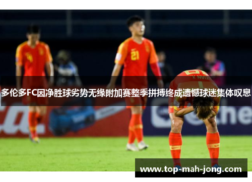 多伦多FC因净胜球劣势无缘附加赛整季拼搏终成遗憾球迷集体叹息